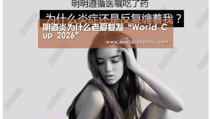 阴道炎为什么老爱复发“World Cup 2026”(图2) 官方动态