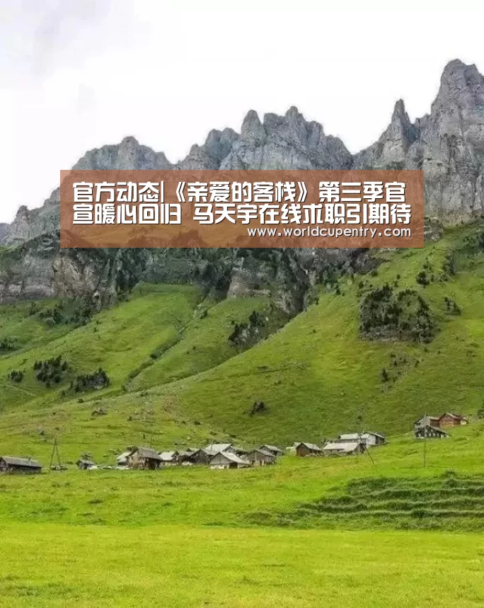 官方动态|《亲爱的客栈》第三季官宣暖心回归 马天宇在线求职引期待(图1) 举办城市