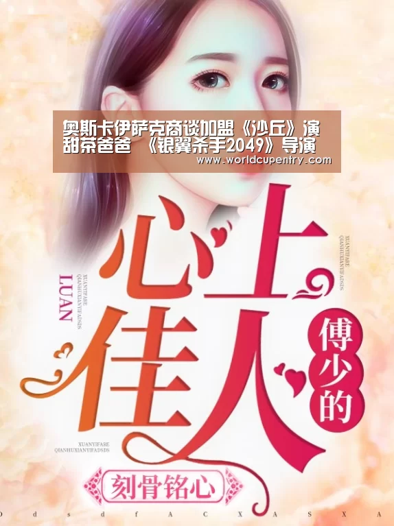 奥斯卡伊萨克商谈加盟《沙丘》演甜茶爸爸 《银翼杀手2049》导演新作“官方动态”(图1) 官方动态
